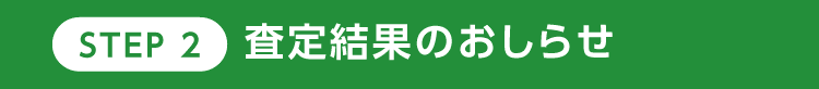 STEP2 査定結果のおしらせ 最短当日！